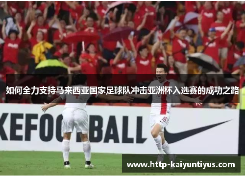 如何全力支持马来西亚国家足球队冲击亚洲杯入选赛的成功之路