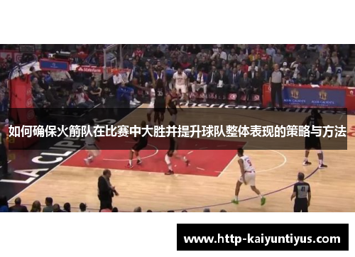 如何确保火箭队在比赛中大胜并提升球队整体表现的策略与方法
