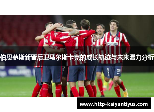 伯恩茅斯新晋后卫马尔斯卡克的成长轨迹与未来潜力分析