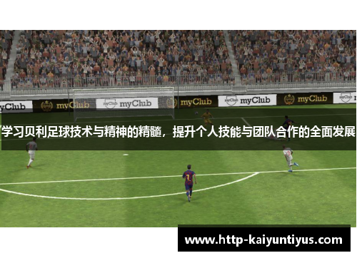 学习贝利足球技术与精神的精髓，提升个人技能与团队合作的全面发展