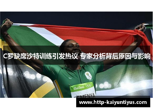 C罗缺席沙特训练引发热议 专家分析背后原因与影响