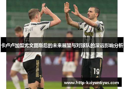 卡卢卢加盟尤文图斯后的未来展望与对球队的深远影响分析