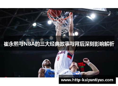 崔永熙与NBA的三大经典故事与背后深刻影响解析
