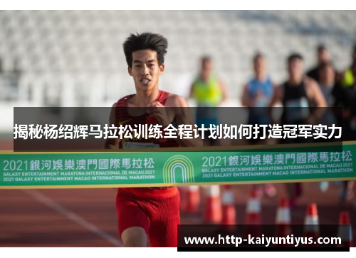 揭秘杨绍辉马拉松训练全程计划如何打造冠军实力