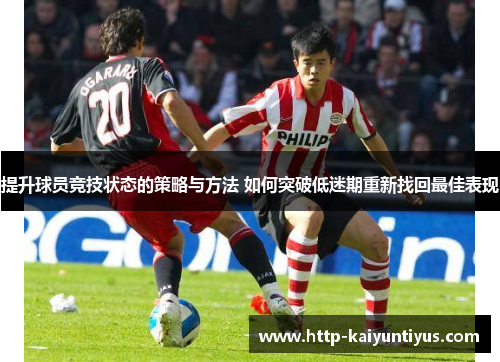 提升球员竞技状态的策略与方法 如何突破低迷期重新找回最佳表现
