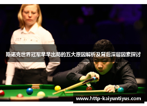 斯诺克世界冠军早早出局的五大原因解析及背后深层因素探讨
