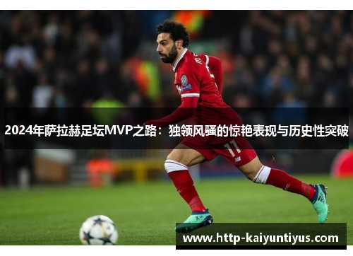 2024年萨拉赫足坛MVP之路：独领风骚的惊艳表现与历史性突破