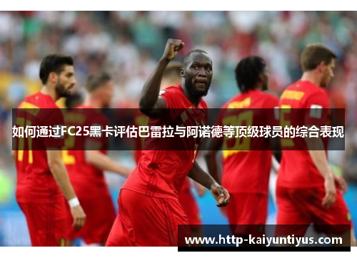 如何通过FC25黑卡评估巴雷拉与阿诺德等顶级球员的综合表现