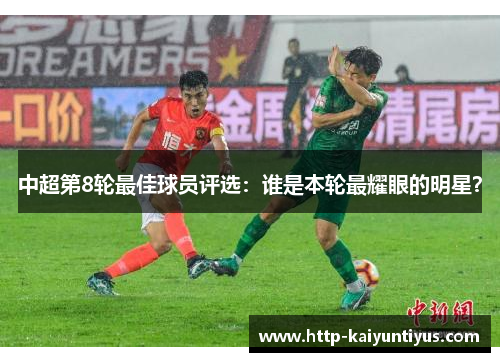 中超第8轮最佳球员评选：谁是本轮最耀眼的明星？