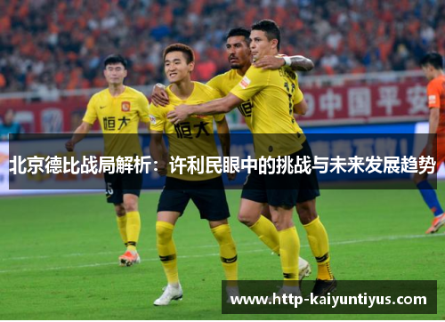 北京德比战局解析：许利民眼中的挑战与未来发展趋势