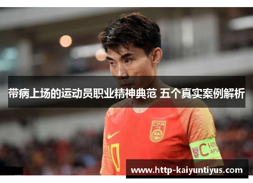 带病上场的运动员职业精神典范 五个真实案例解析