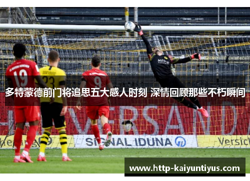 多特蒙德前门将追思五大感人时刻 深情回顾那些不朽瞬间