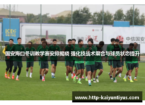 国安海口冬训教学赛安排揭晓 强化技战术磨合与球员状态提升