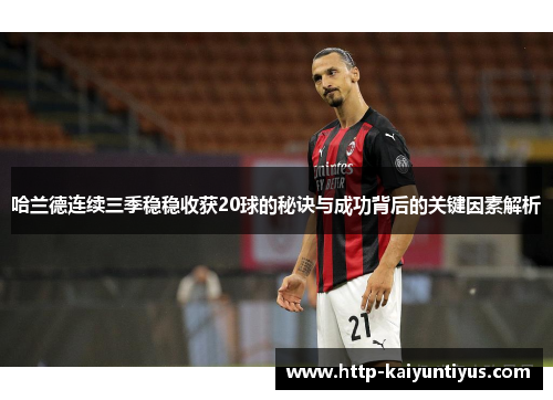 哈兰德连续三季稳稳收获20球的秘诀与成功背后的关键因素解析