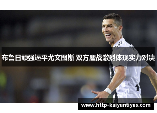 布鲁日顽强逼平尤文图斯 双方鏖战激烈体现实力对决