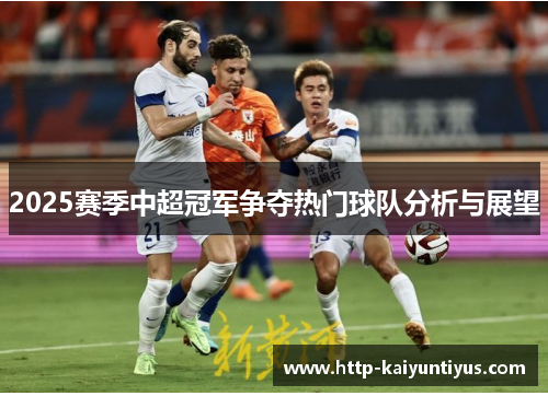 2025赛季中超冠军争夺热门球队分析与展望