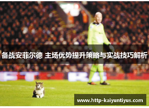 备战安菲尔德 主场优势提升策略与实战技巧解析