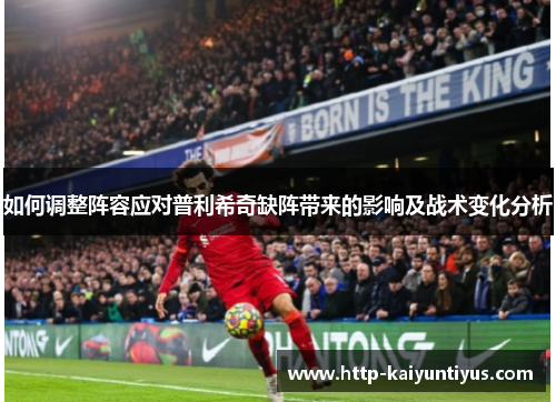 如何调整阵容应对普利希奇缺阵带来的影响及战术变化分析