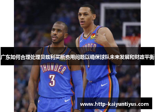 广东如何合理处理贝兹利买断费用问题以确保球队未来发展和财政平衡