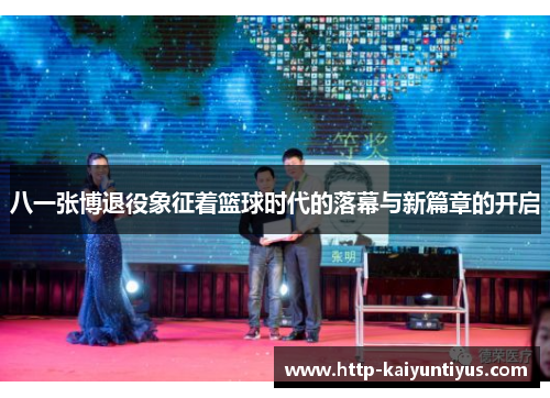 八一张博退役象征着篮球时代的落幕与新篇章的开启