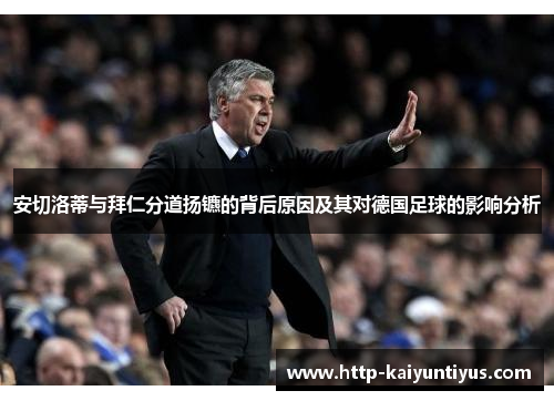 安切洛蒂与拜仁分道扬镳的背后原因及其对德国足球的影响分析