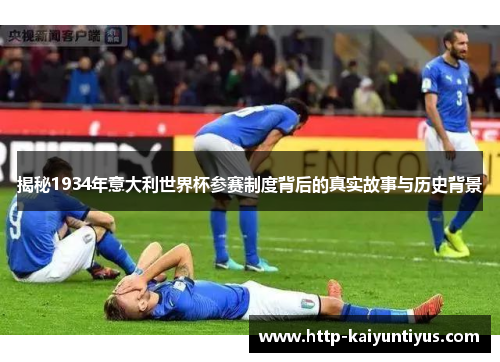 揭秘1934年意大利世界杯参赛制度背后的真实故事与历史背景