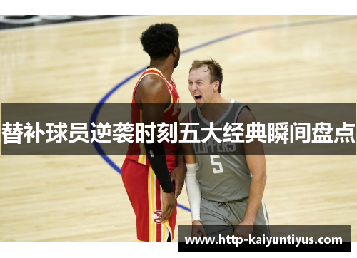 替补球员逆袭时刻五大经典瞬间盘点