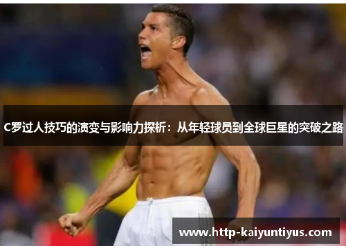 C罗过人技巧的演变与影响力探析：从年轻球员到全球巨星的突破之路