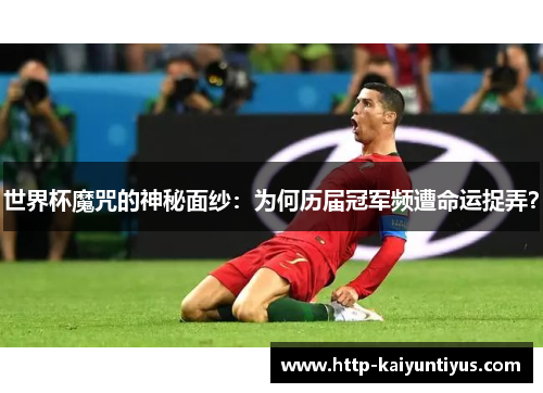 世界杯魔咒的神秘面纱：为何历届冠军频遭命运捉弄？