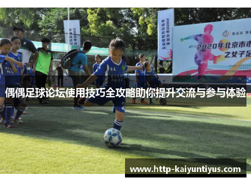 偶偶足球论坛使用技巧全攻略助你提升交流与参与体验 偶偶足球论坛使用技巧全攻略助你提升交流与参与体验