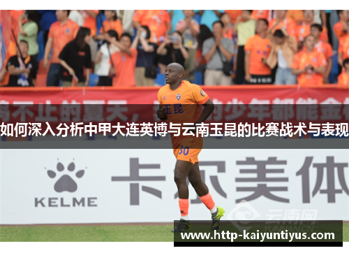如何深入分析中甲大连英博与云南玉昆的比赛战术与表现