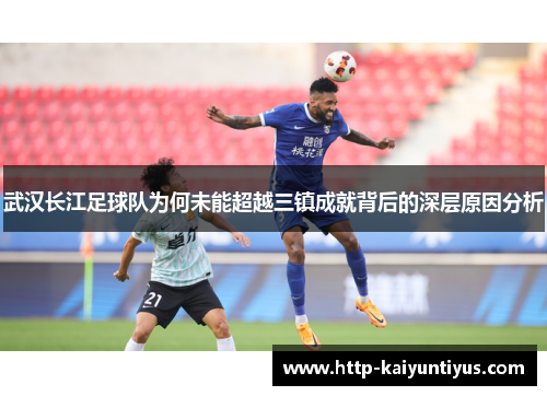 武汉长江足球队为何未能超越三镇成就背后的深层原因分析