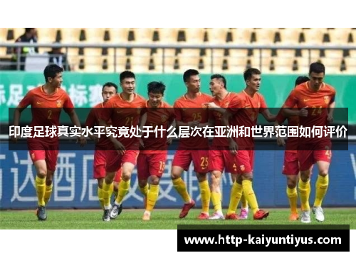 印度足球真实水平究竟处于什么层次在亚洲和世界范围如何评价