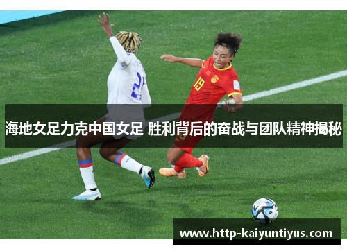 海地女足力克中国女足 胜利背后的奋战与团队精神揭秘