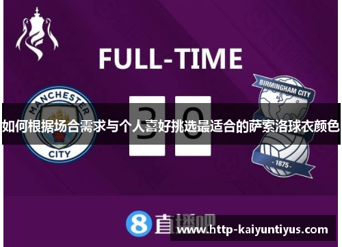 如何根据场合需求与个人喜好挑选最适合的萨索洛球衣颜色