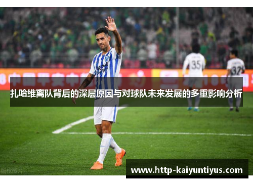 扎哈维离队背后的深层原因与对球队未来发展的多重影响分析