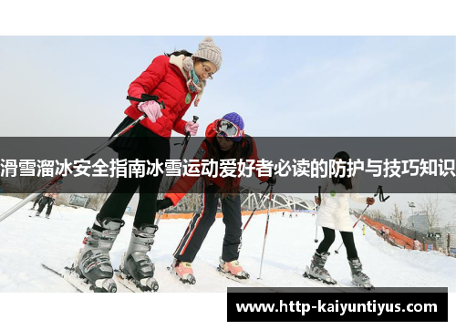 滑雪溜冰安全指南冰雪运动爱好者必读的防护与技巧知识