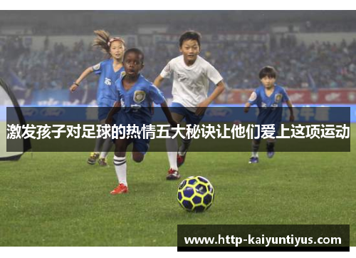 激发孩子对足球的热情五大秘诀让他们爱上这项运动