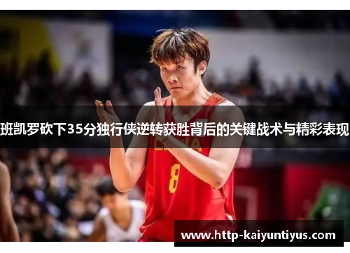 班凯罗砍下35分独行侠逆转获胜背后的关键战术与精彩表现