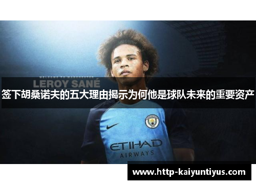 签下胡桑诺夫的五大理由揭示为何他是球队未来的重要资产