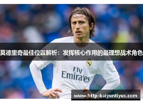 莫德里奇最佳位置解析：发挥核心作用的最理想战术角色