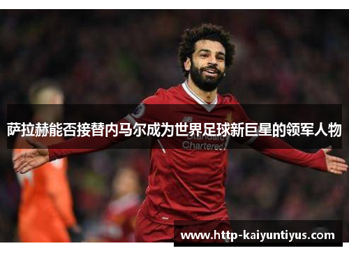 萨拉赫能否接替内马尔成为世界足球新巨星的领军人物