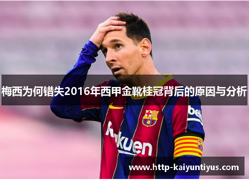 梅西为何错失2016年西甲金靴桂冠背后的原因与分析