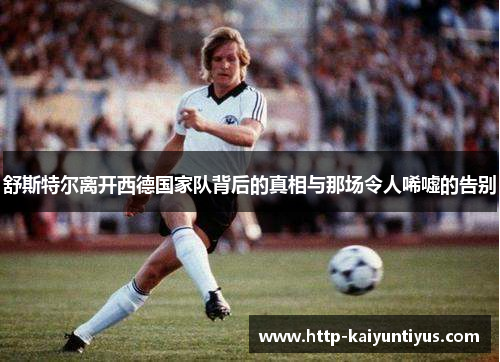 舒斯特尔离开西德国家队背后的真相与那场令人唏嘘的告别