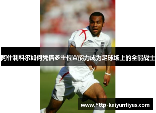 阿什利科尔如何凭借多重位置能力成为足球场上的全能战士
