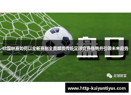 欧国联赛如何以全新赛制全面颠覆传统足球竞赛格局并引领未来趋势