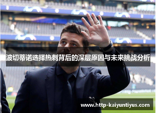 波切蒂诺选择热刺背后的深层原因与未来挑战分析