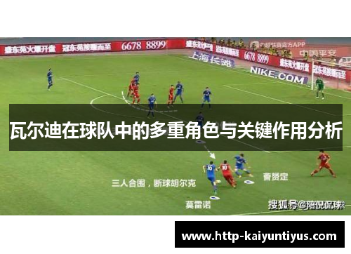 瓦尔迪在球队中的多重角色与关键作用分析