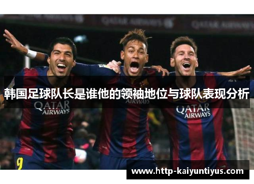 韩国足球队长是谁他的领袖地位与球队表现分析