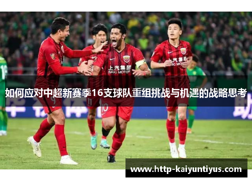 如何应对中超新赛季16支球队重组挑战与机遇的战略思考